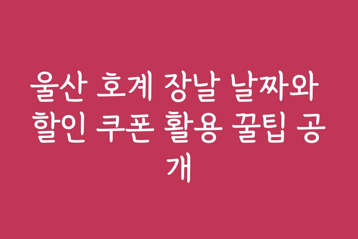 울산 호계 장날 날짜와 할인 쿠폰 활용 꿀팁 공개