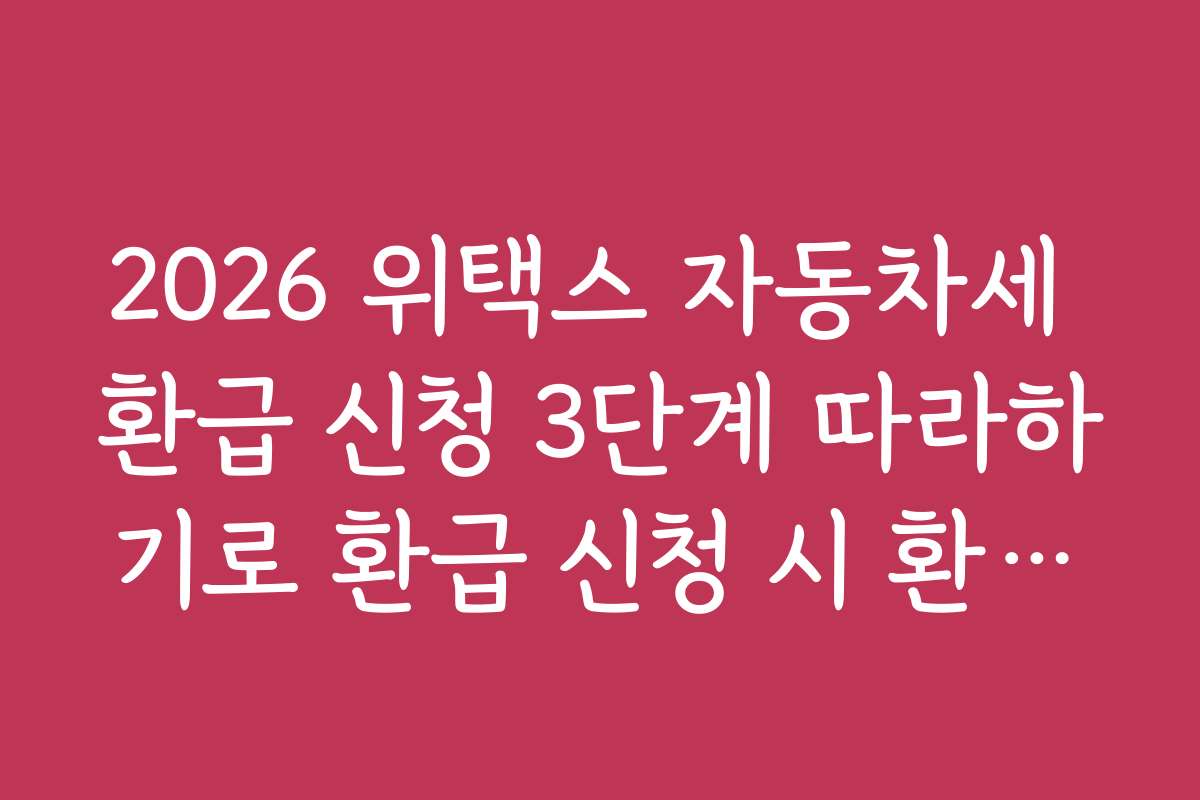 2026 위택스 자동차세 환급 신청 3단계 따라하기로 환급 신청 시 환급률과 세액 계산법을 상세히 설명합니다 2026 위택스 자동차세 환급 신청 3단계 따라하기로 환급 신청 시 환급률과 세액 계산법을 상세히 설명합니다