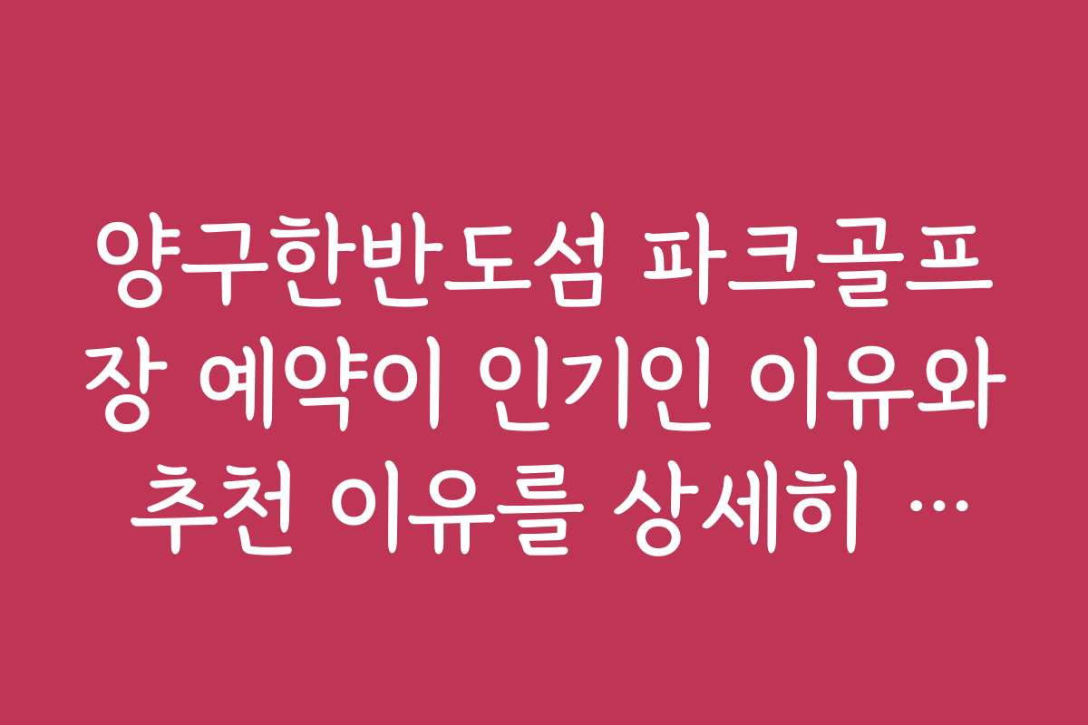 양구한반도섬 파크골프장 예약이 인기인 이유와 추천 이유를 상세히 설명합니다