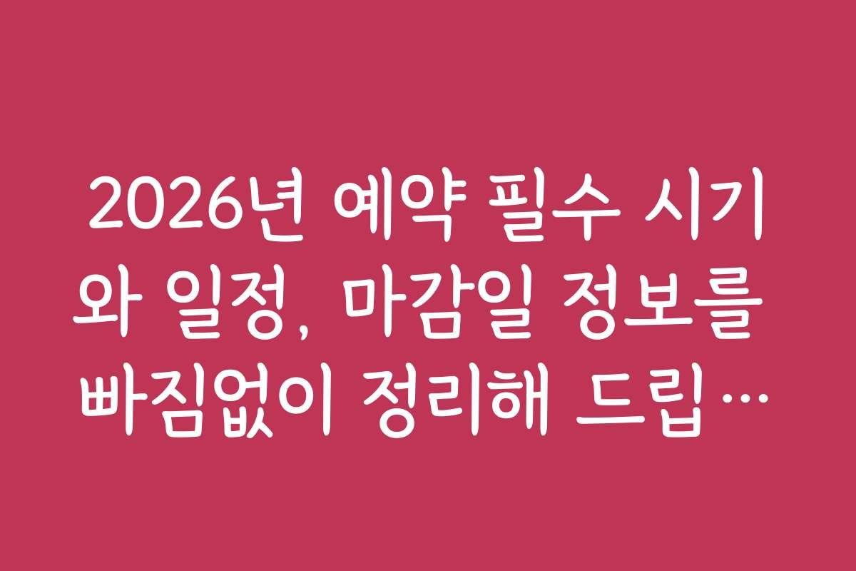 2026년 예약 필수 시기와 일정, 마감일 정보를 빠짐없이 정리해 드립니다