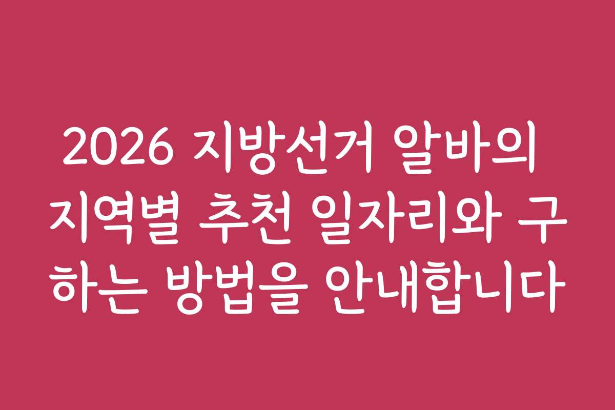 2026 지방선거 알바의 지역별 추천 일자리와 구하는 방법을 안내합니다