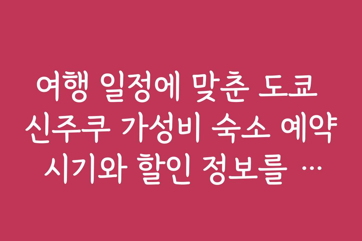 여행 일정에 맞춘 도쿄 신주쿠 가성비 숙소 예약 시기와 할인 정보를 안내합니다