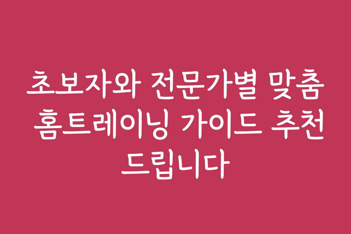 초보자와 전문가별 맞춤 홈트레이닝 가이드 추천드립니다