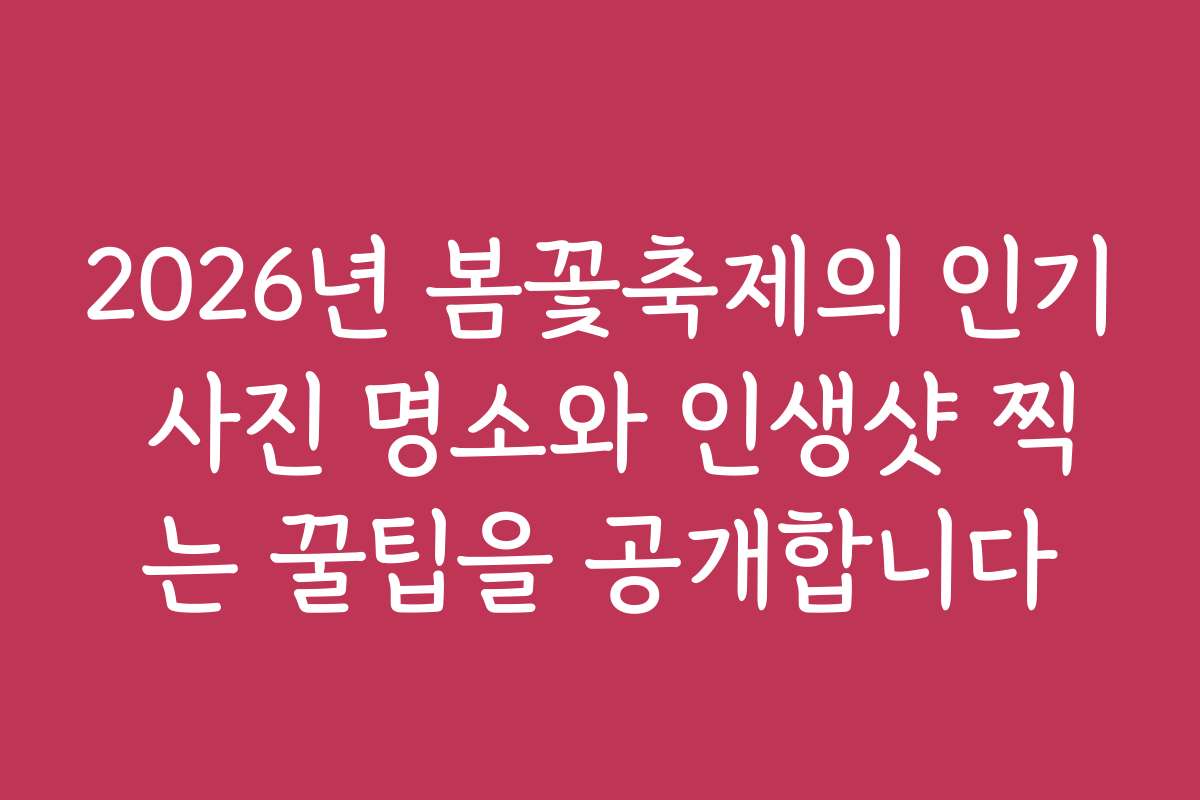 2026년 봄꽃축제의 인기 사진 명소와 인생샷 찍는 꿀팁을 공개합니다 2026년 봄꽃축제의 인기 사진 명소와 인생샷 찍는 꿀팁을 공개합니다