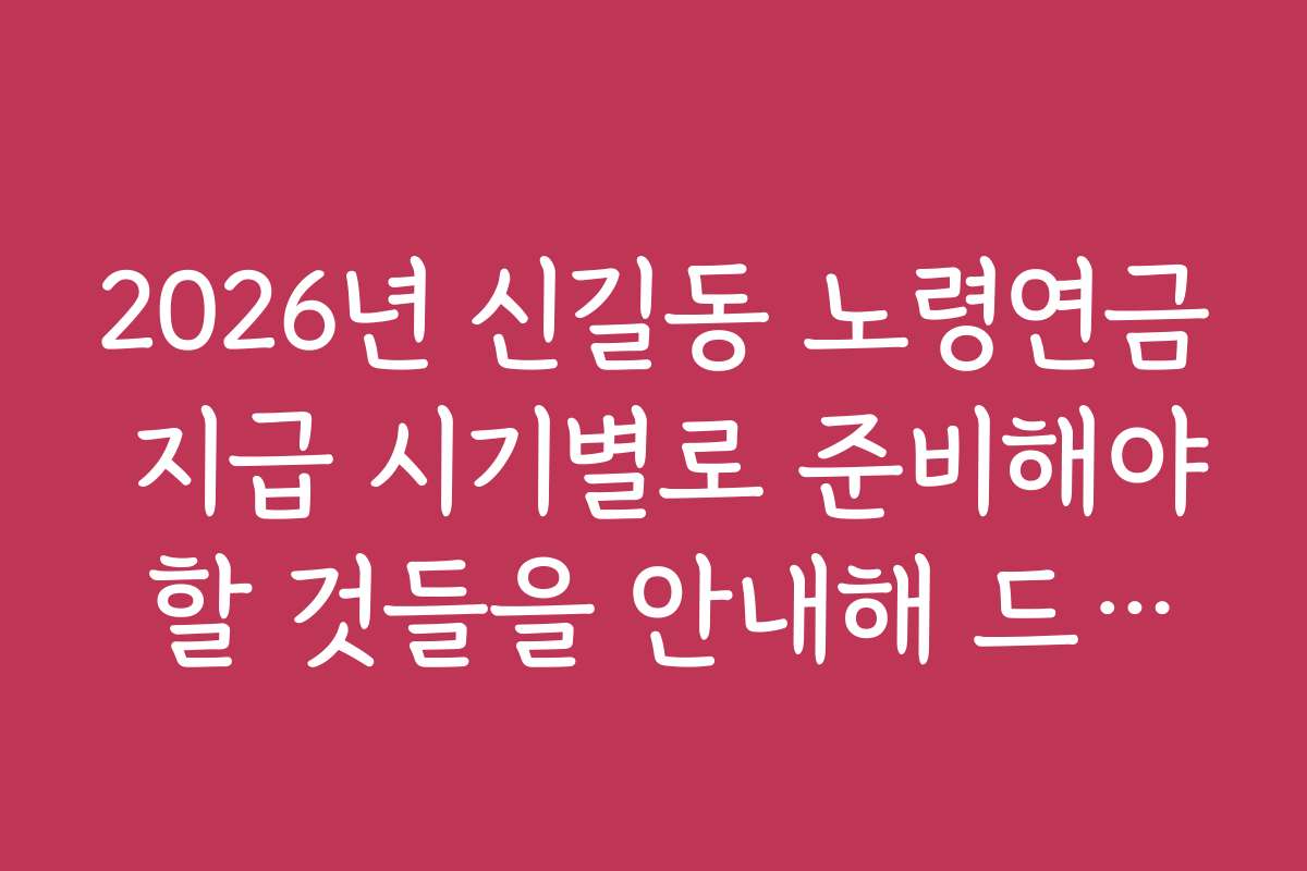 2026년 신길동 노령연금 지급 시기별로 준비해야 할 것들을 안내해 드립니다
