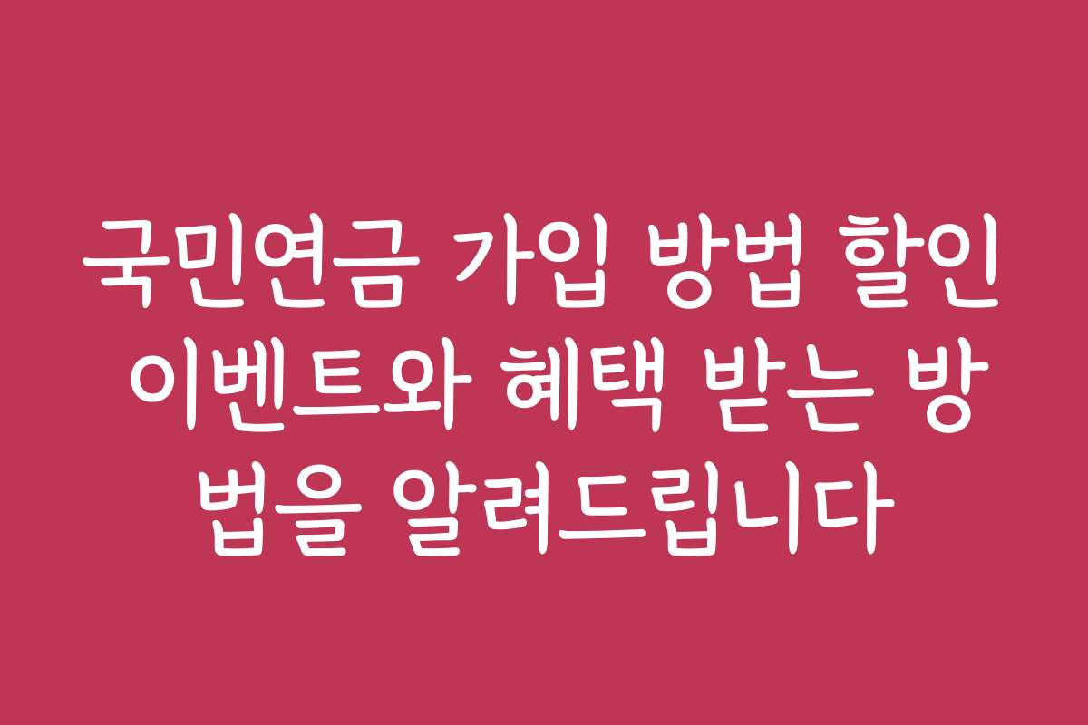 국민연금 가입 방법 할인 이벤트와 혜택 받는 방법을 알려드립니다