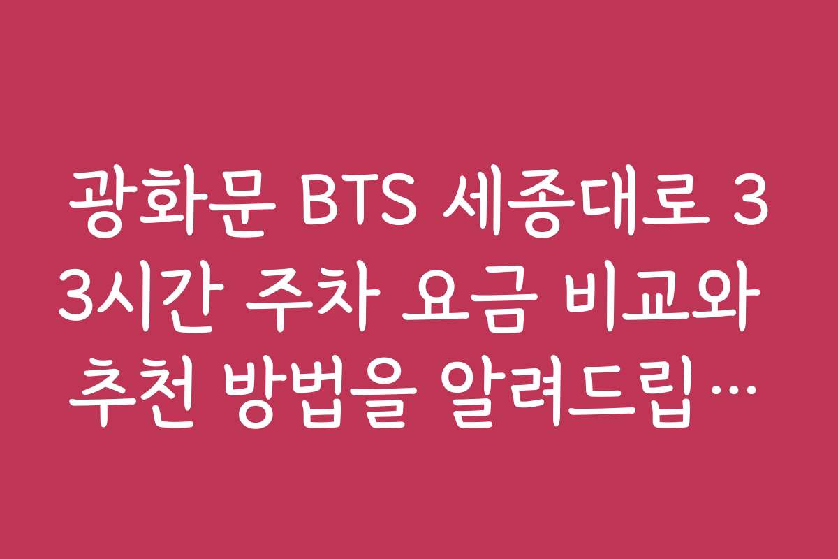 광화문 BTS 세종대로 33시간 주차 요금 비교와 추천 방법을 알려드립니다