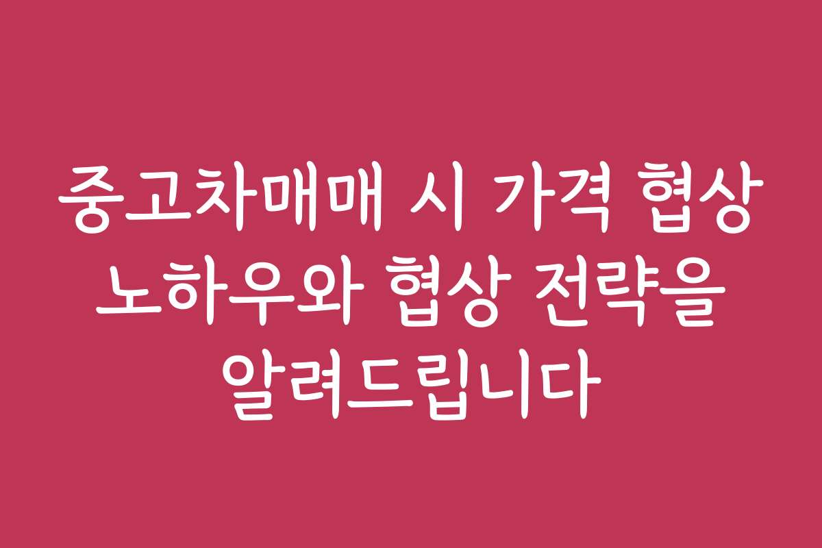 중고차매매 시 가격 협상 노하우와 협상 전략을 알려드립니다