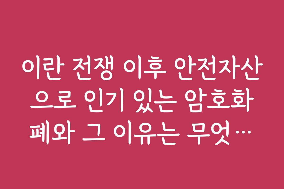 이란 전쟁 이후 안전자산으로 인기 있는 암호화폐와 그 이유는 무엇인가