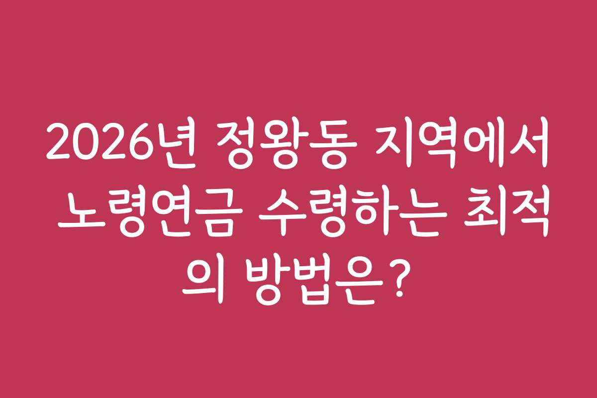 2026년 정왕동 지역에서 노령연금 수령하는 최적의 방법은?