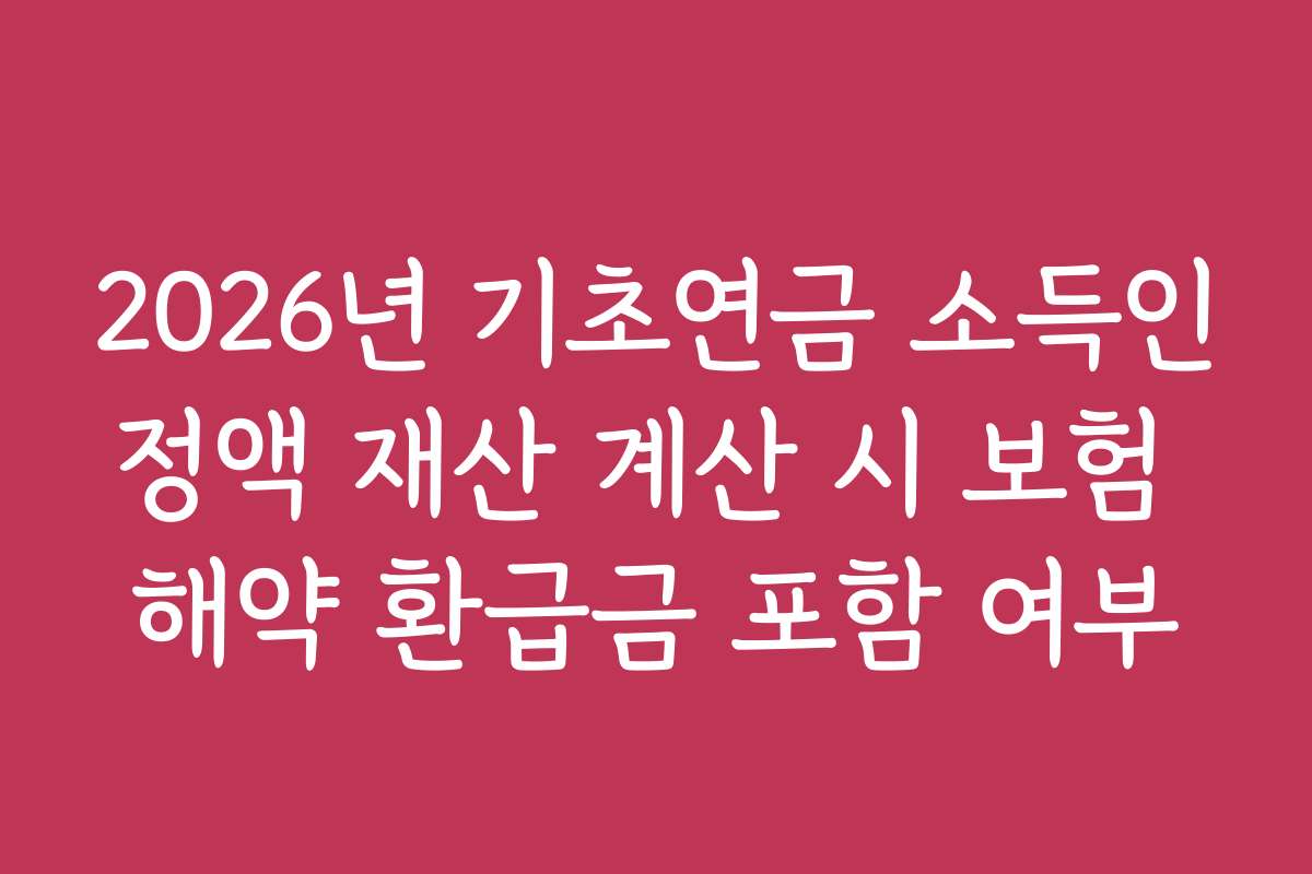 2026년 기초연금 소득인정액 재산 계산 시 보험 해약 환급금 포함 여부