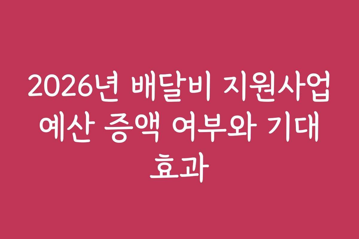 2026년 배달비 지원사업 예산 증액 여부와 기대 효과