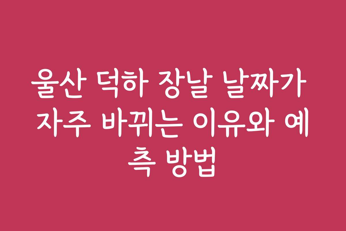 울산 덕하 장날 날짜가 자주 바뀌는 이유와 예측 방법
