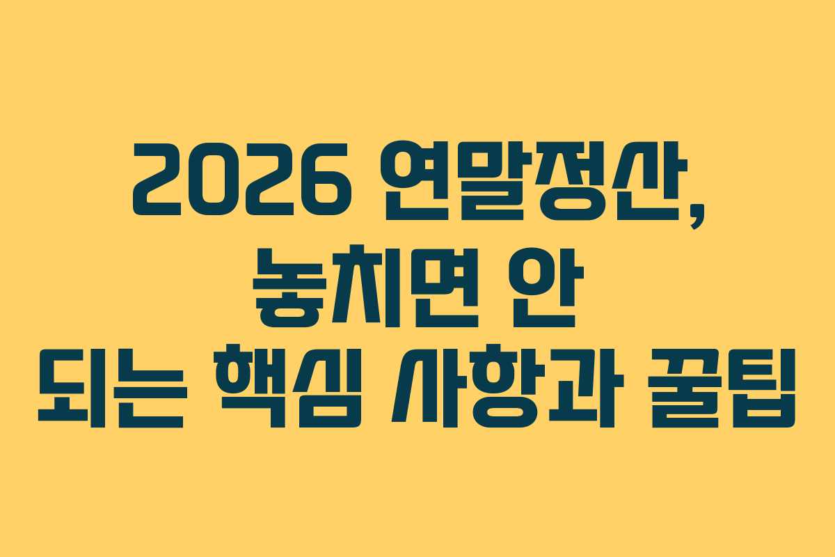 2026 연말정산, 놓치면 안 되는 핵심 사항과 꿀팁 2026 연말정산, 놓치면 안 되는 핵심 사항과 꿀팁