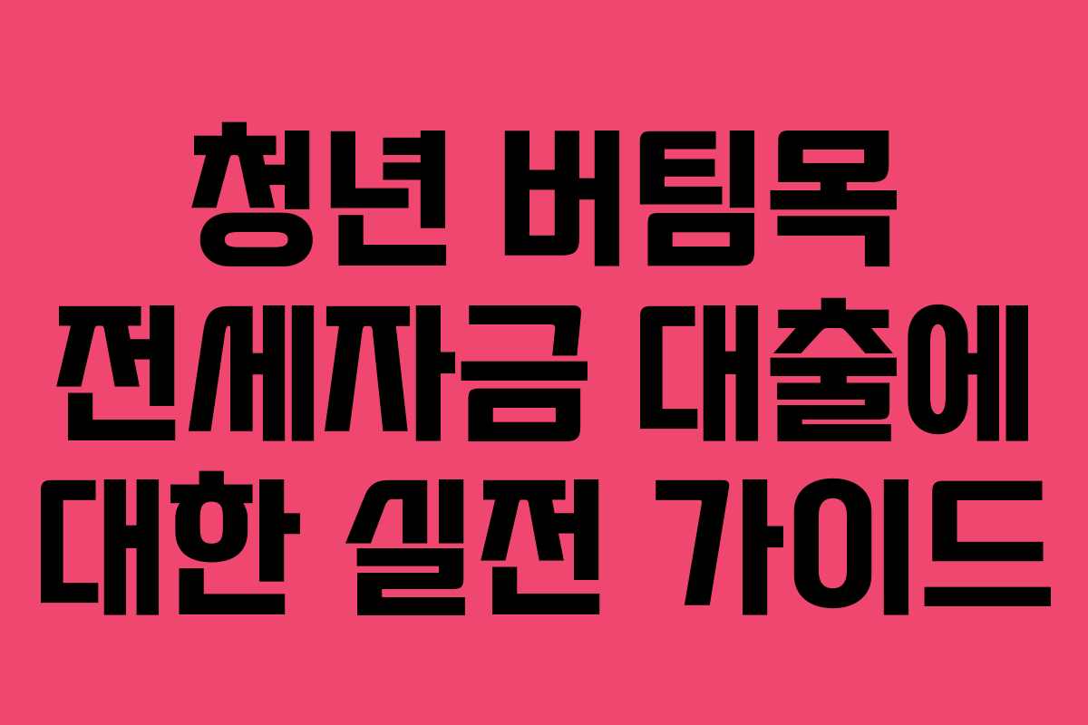 청년 버팀목 전세자금 대출에 대한 실전 가이드 청년 버팀목 전세자금 대출에 대한 실전 가이드