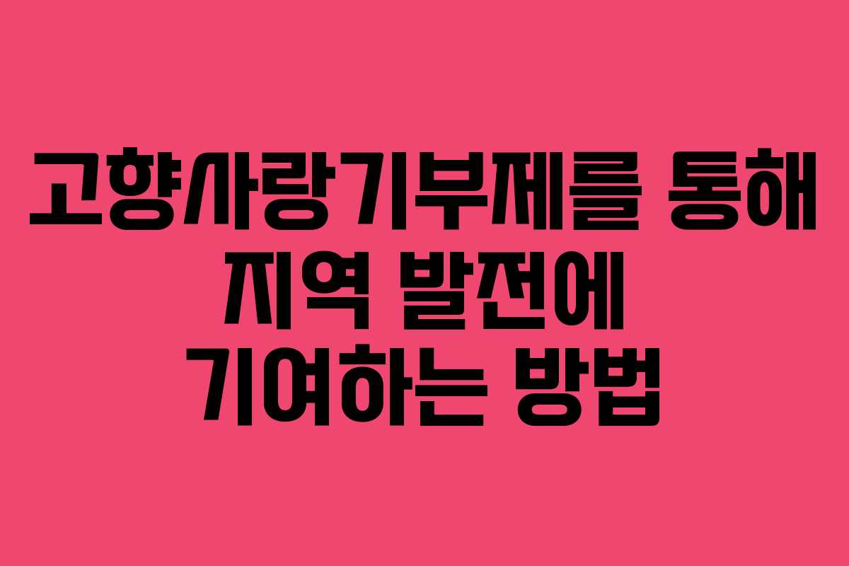 고향사랑기부제를 통해 지역 발전에 기여하는 방법