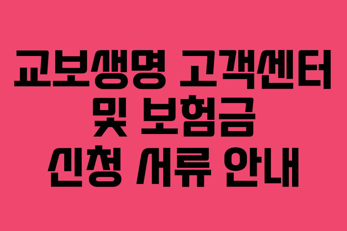 교보생명 고객센터 및 보험금 신청 서류 안내 교보생명 고객센터 및 보험금 신청 서류 안내