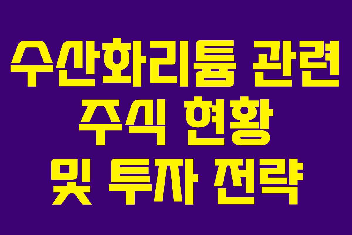 수산화리튬 관련 주식 현황 및 투자 전략 수산화리튬 관련 주식 현황 및 투자 전략