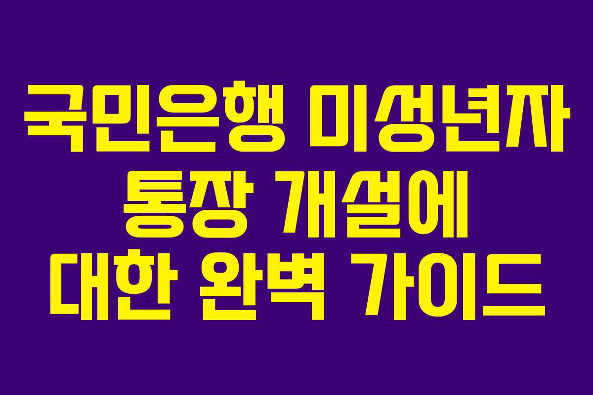 국민은행 미성년자 통장 개설에 대한 완벽 가이드
