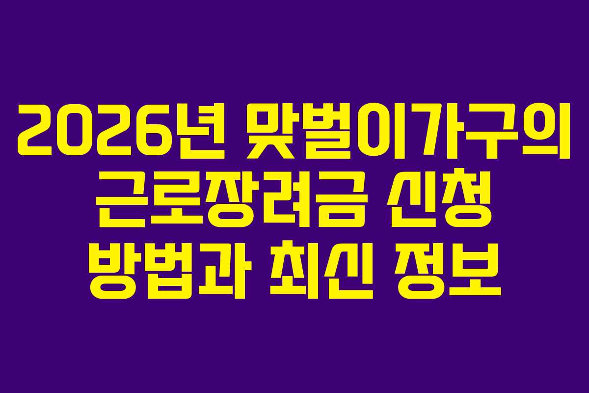 2026년 맞벌이가구의 근로장려금 신청 방법과 최신 정보