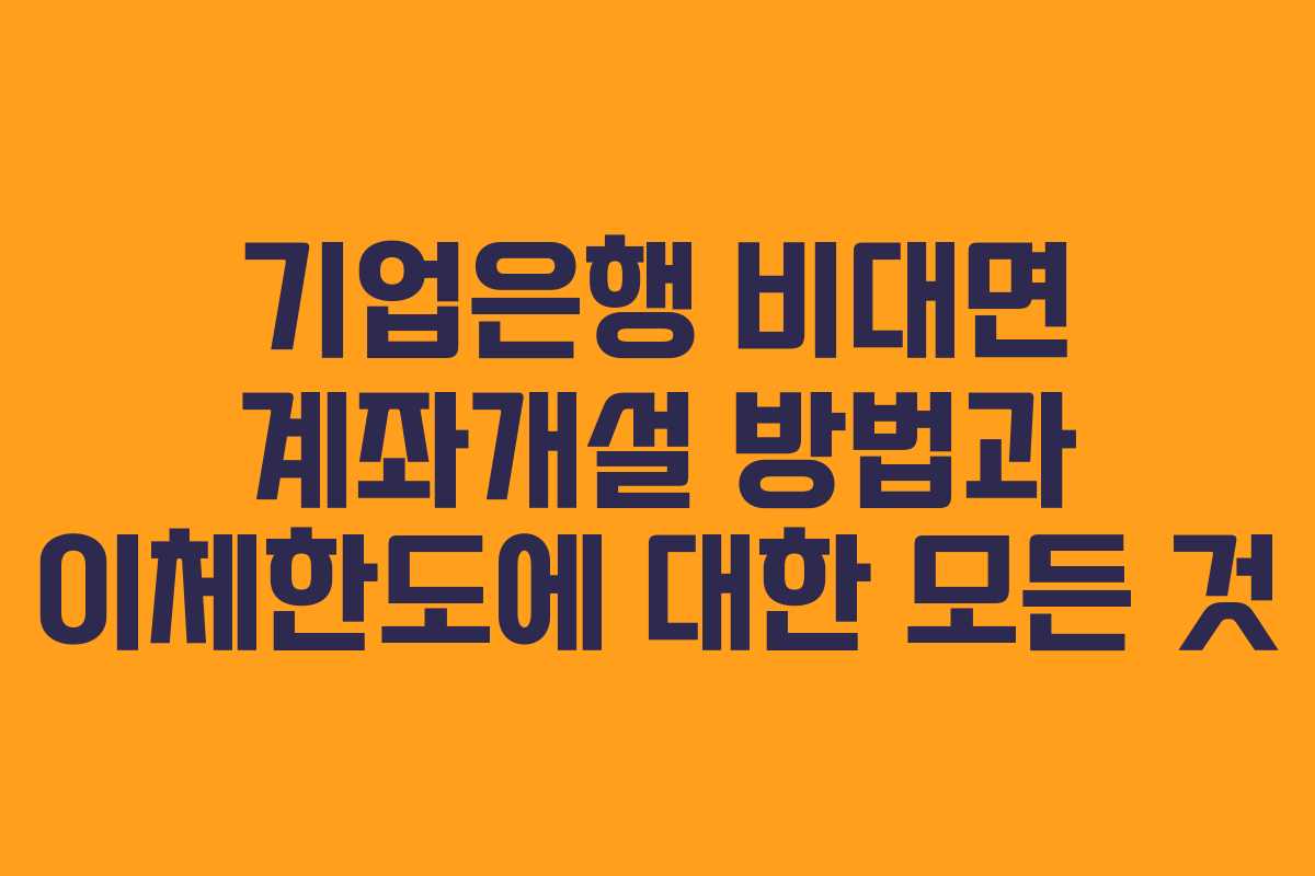 기업은행 비대면 계좌개설 방법과 이체한도에 대한 모든 것