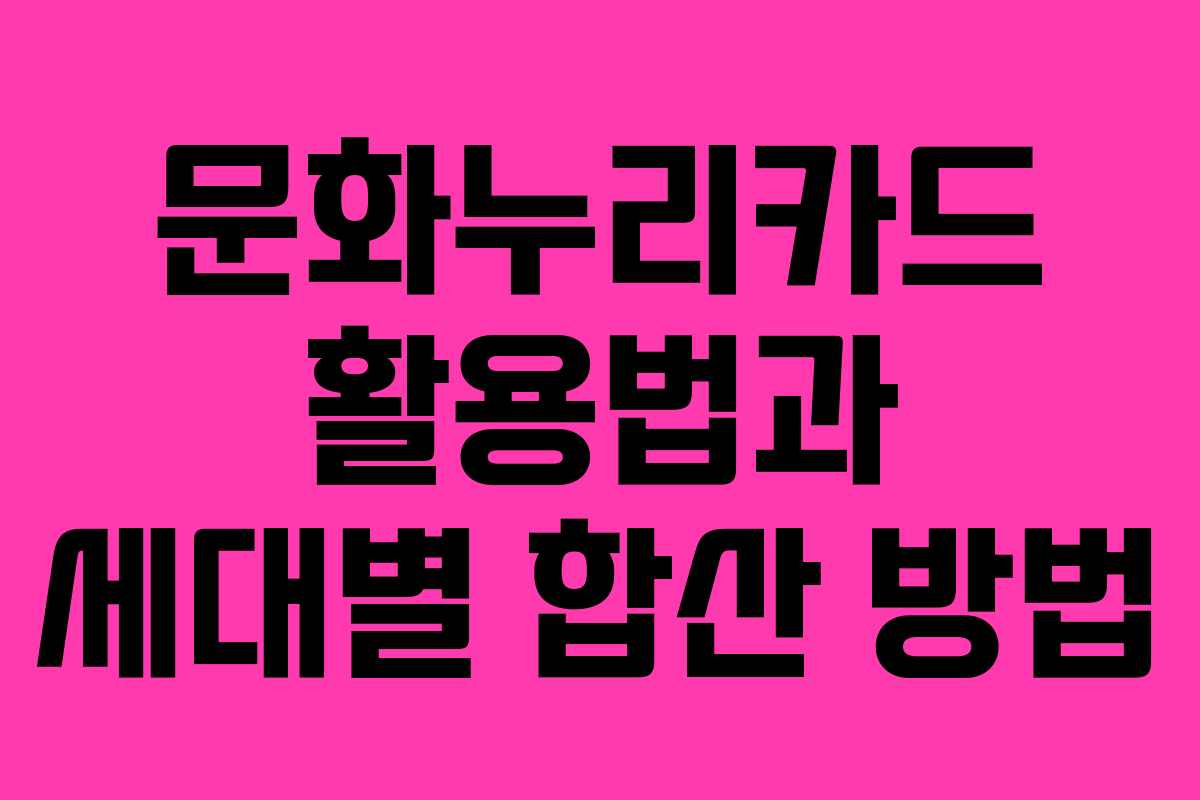문화누리카드 활용법과 세대별 합산 방법