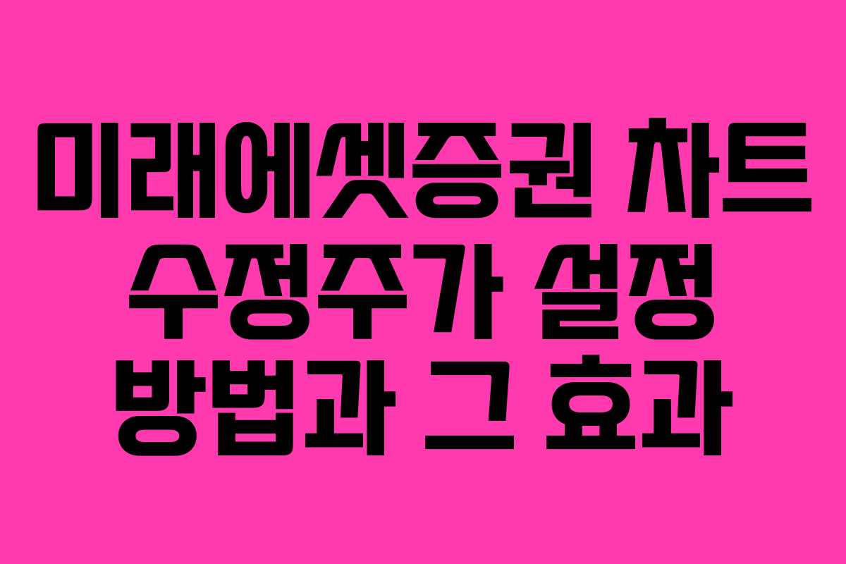 미래에셋증권 차트 수정주가 설정 방법과 그 효과