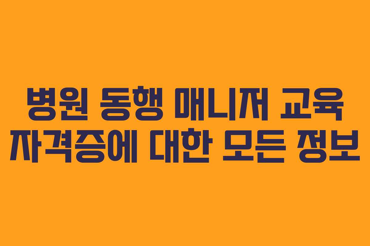 병원 동행 매니저 교육 자격증에 대한 모든 정보 병원 동행 매니저 교육 자격증에 대한 모든 정보