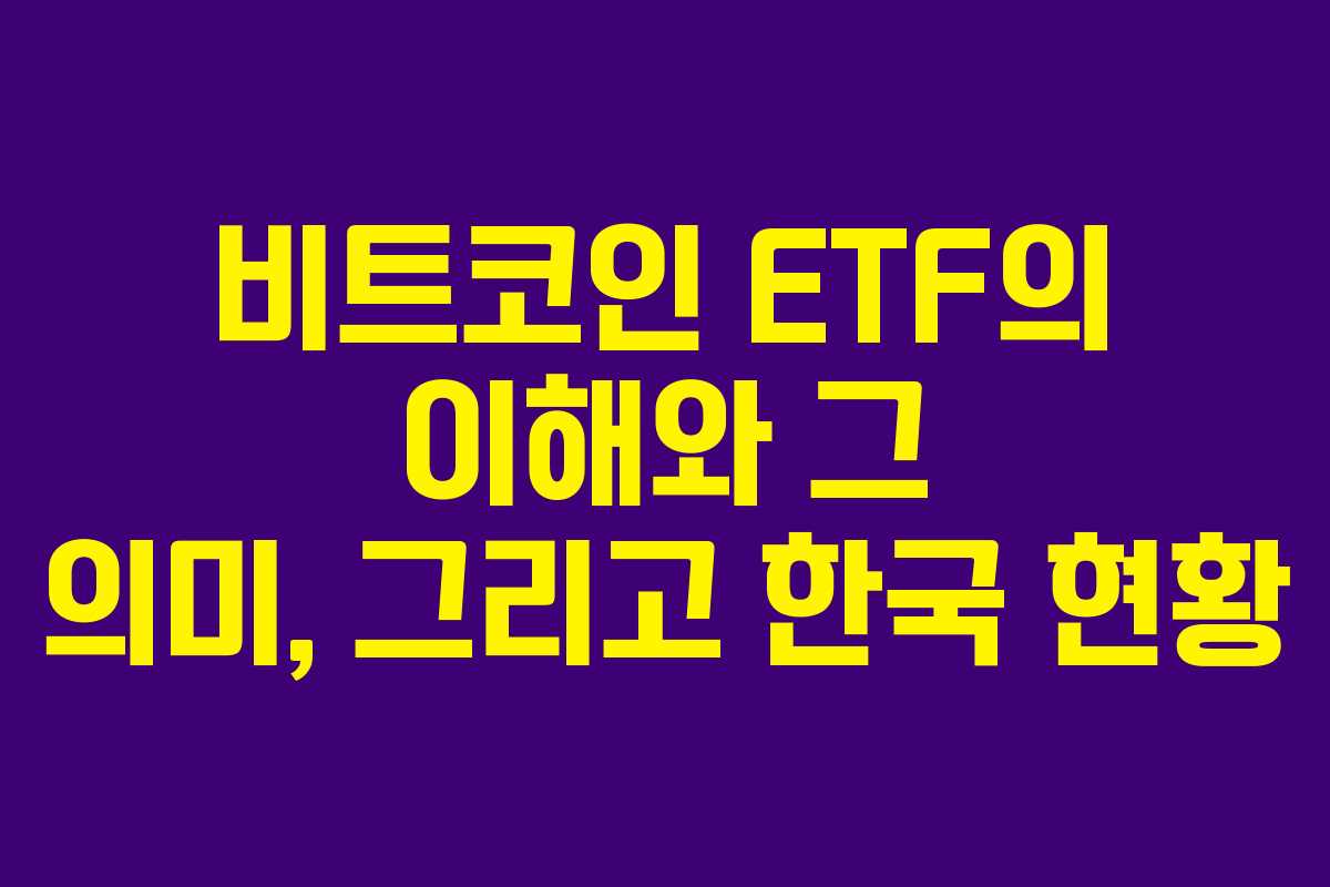 비트코인 ETF의 이해와 그 의미, 그리고 한국 현황