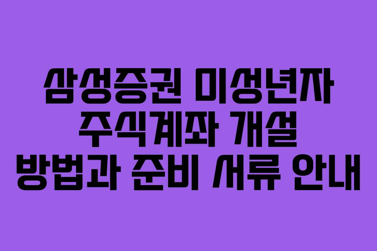 삼성증권 미성년자 주식계좌 개설 방법과 준비 서류 안내