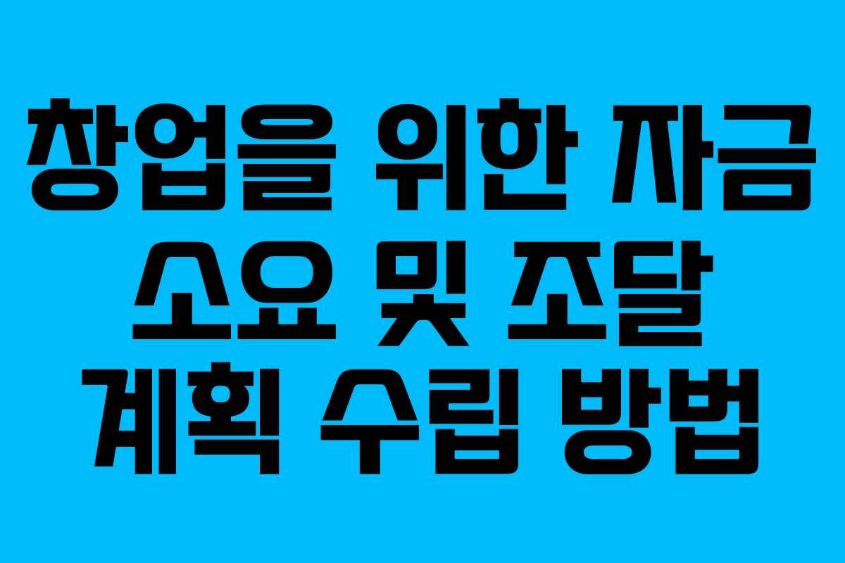 창업을 위한 자금 소요 및 조달 계획 수립 방법 창업을 위한 자금 소요 및 조달 계획 수립 방법
