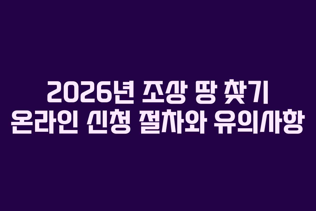 2026년 조상 땅 찾기 온라인 신청 절차와 유의사항