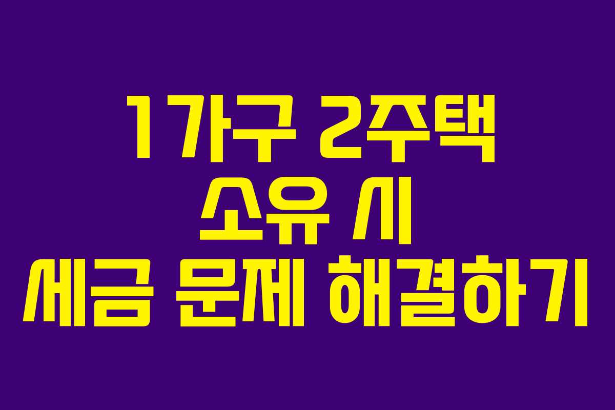 1가구 2주택 소유 시 세금 문제 해결하기