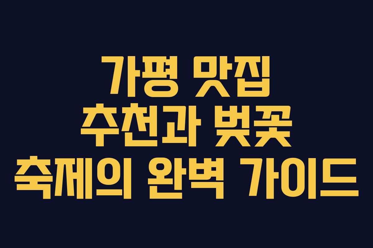 가평 맛집 추천과 벚꽃 축제의 완벽 가이드