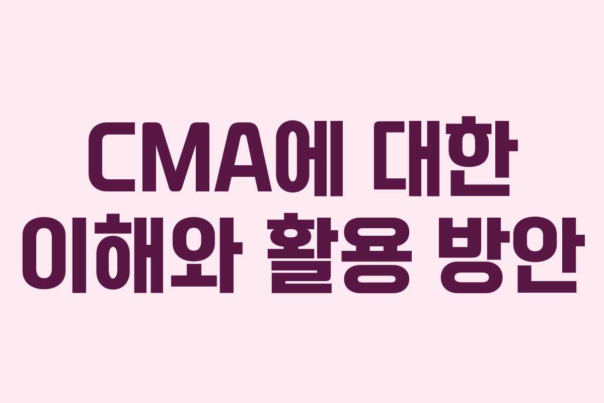 CMA에 대한 이해와 활용 방안 CMA에 대한 이해와 활용 방안