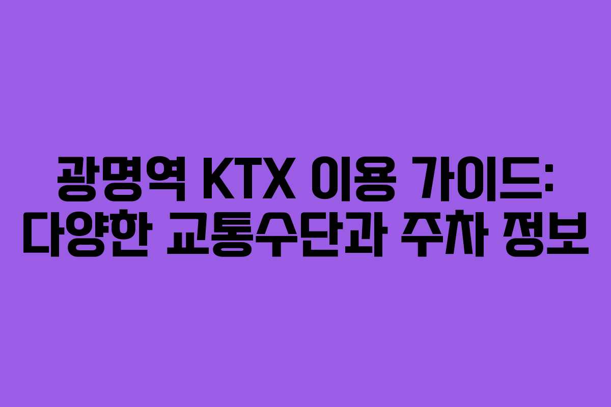 광명역 KTX 이용 가이드: 다양한 교통수단과 주차 정보