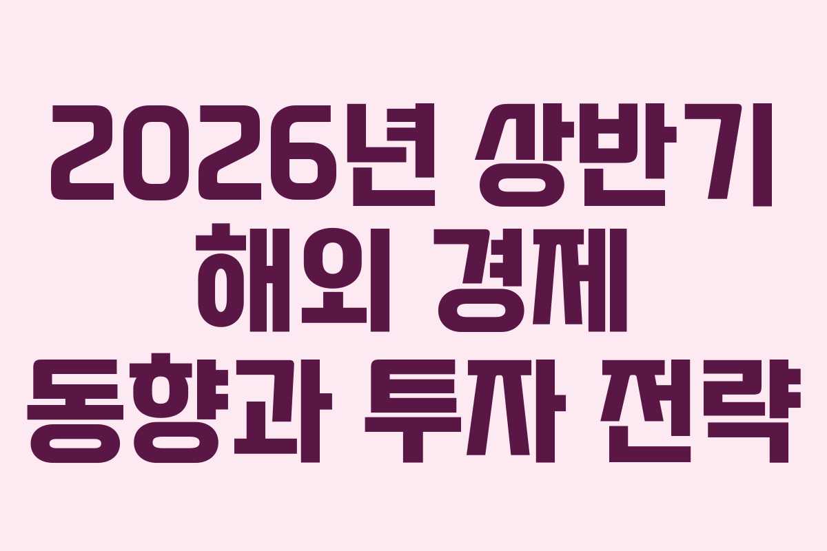 2026년 상반기 해외 경제 동향과 투자 전략