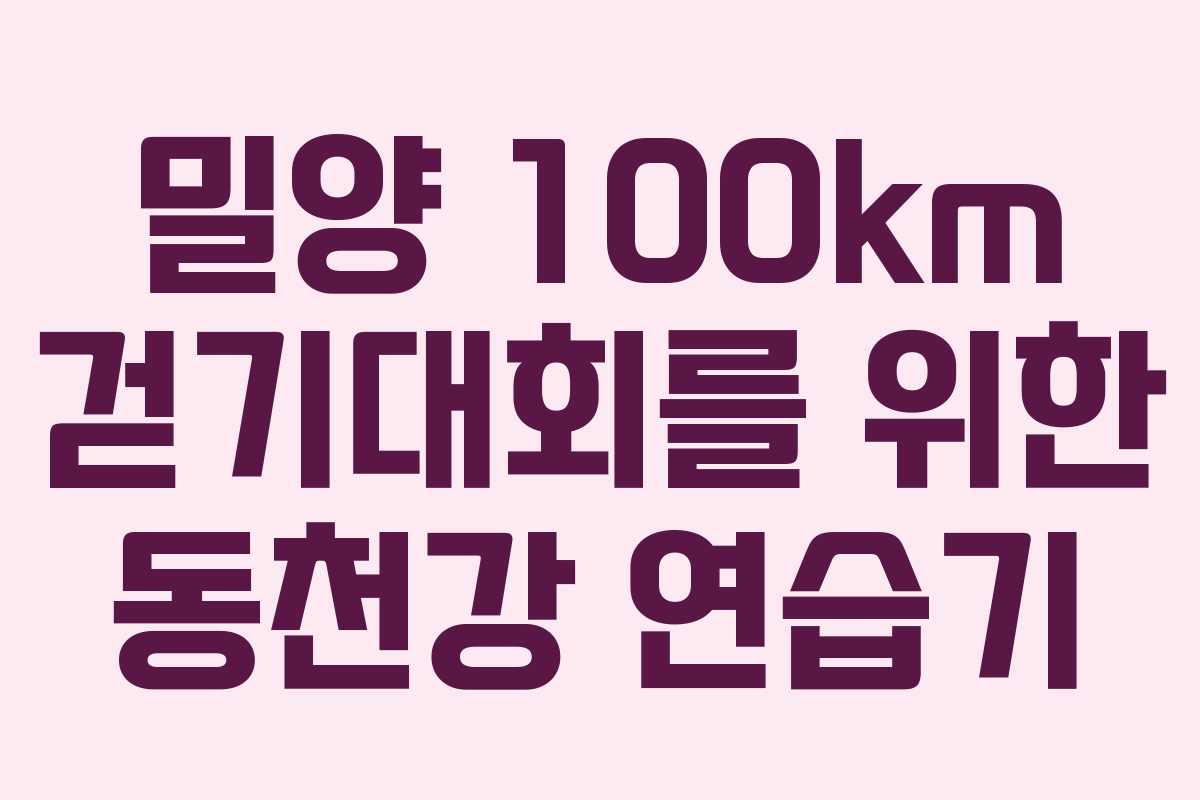 밀양 100km 걷기대회를 위한 동천강 연습기
