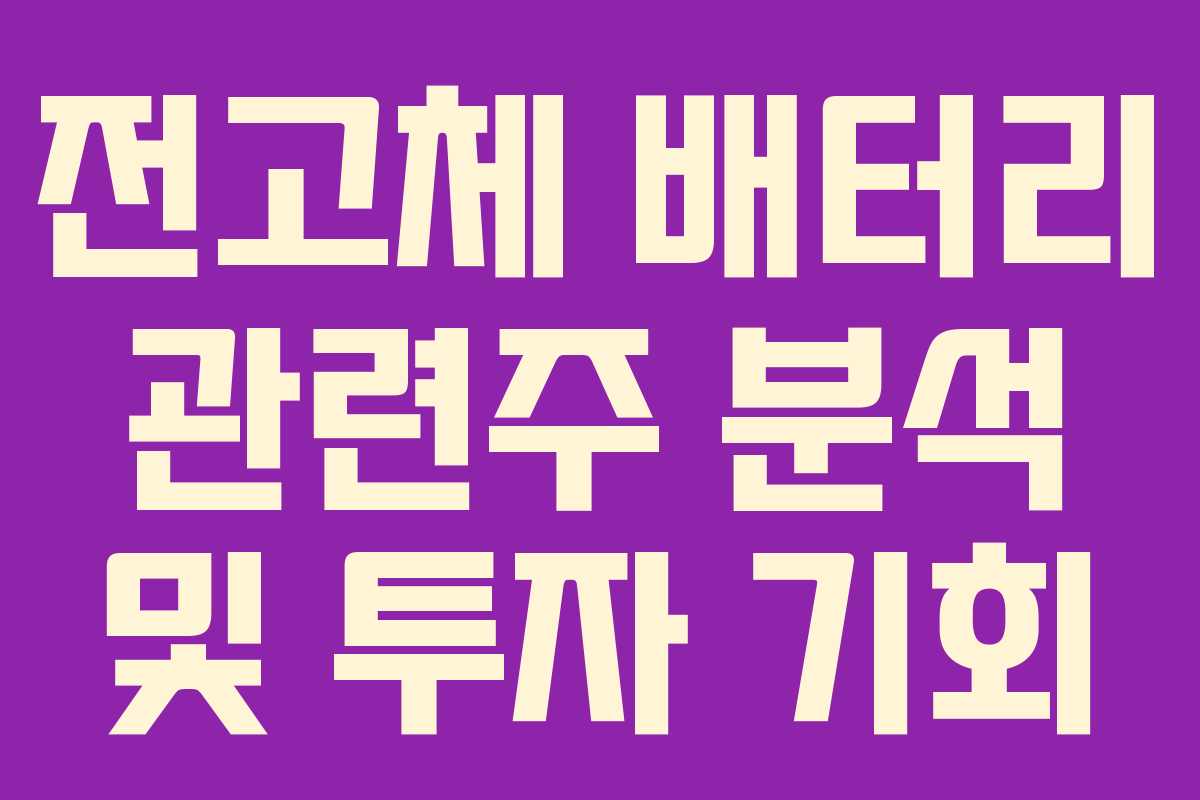 전고체 배터리 관련주 분석 및 투자 기회 전고체 배터리 관련주 분석 및 투자 기회