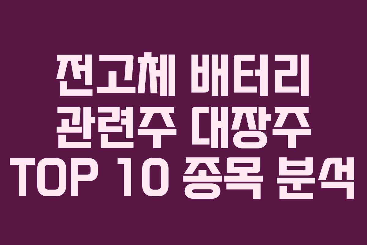 전고체 배터리 관련주 대장주 TOP 10 종목 분석