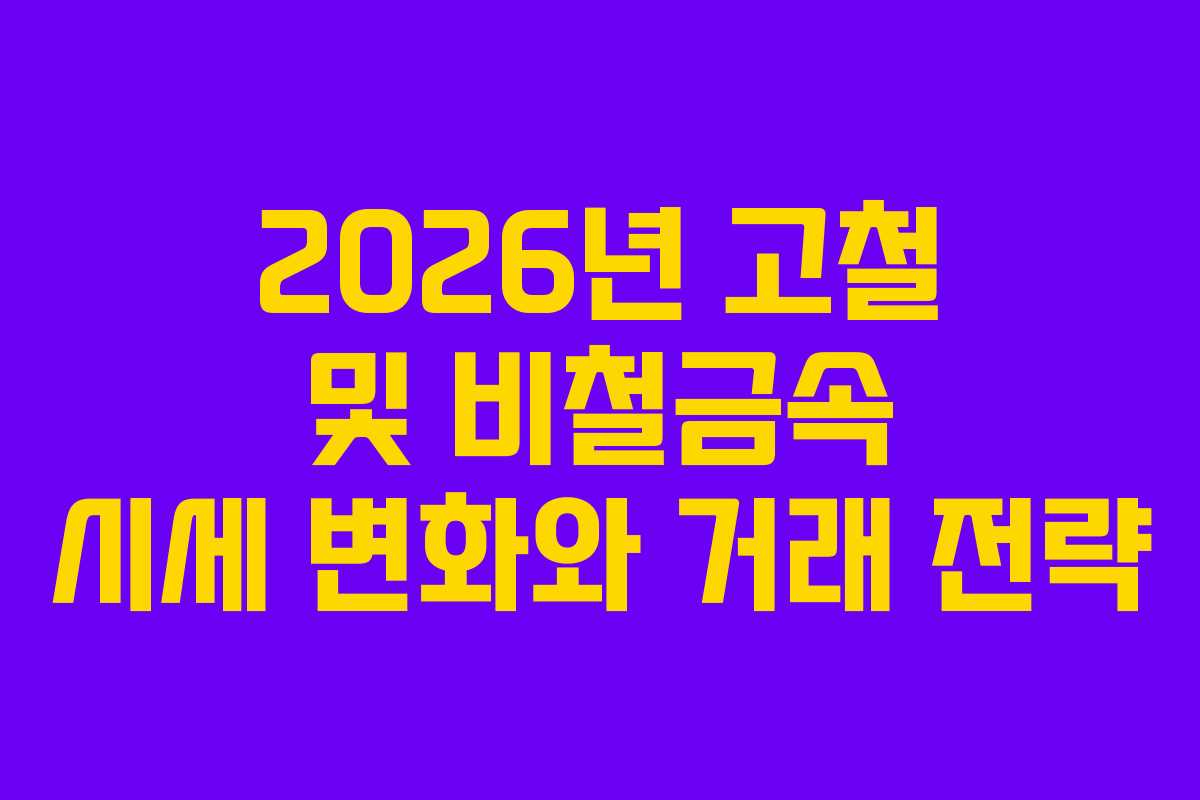 2026년 고철 및 비철금속 시세 변화와 거래 전략