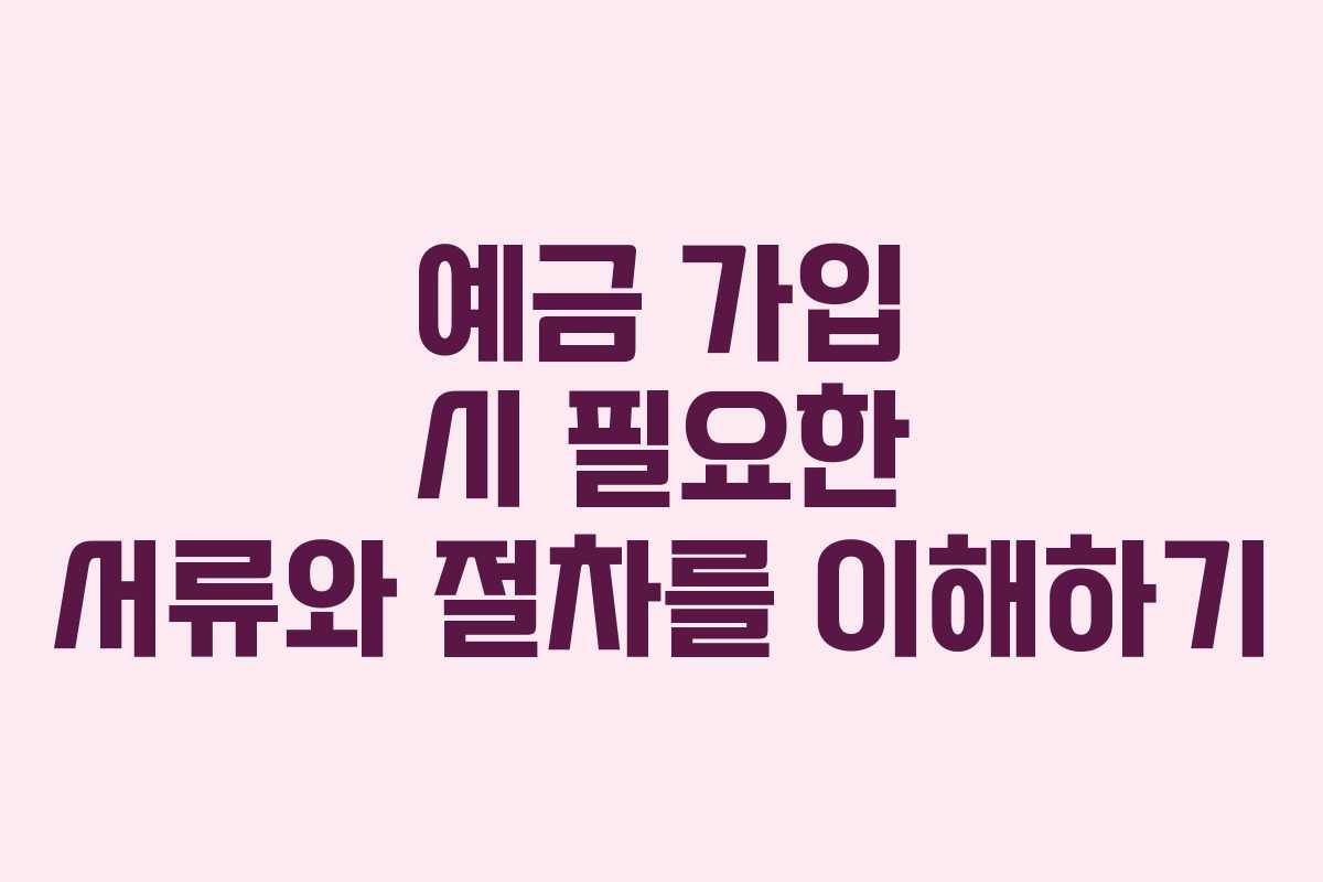예금 가입 시 필요한 서류와 절차를 이해하기 예금 가입 시 필요한 서류와 절차를 이해하기
