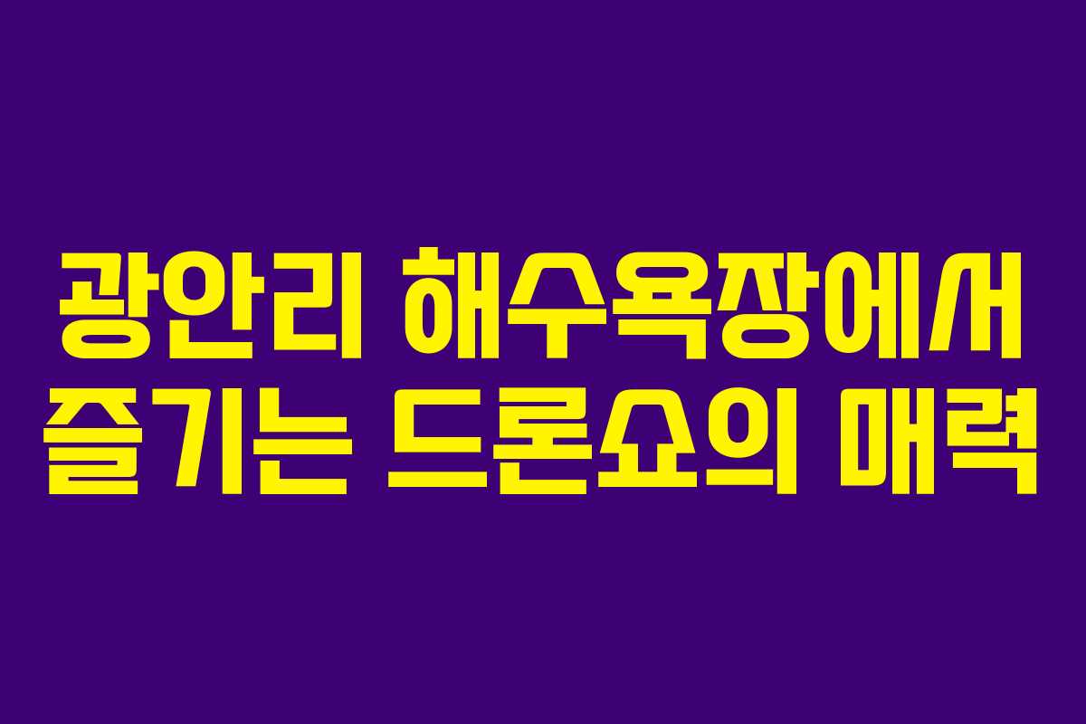 광안리 해수욕장에서 즐기는 드론쇼의 매력
