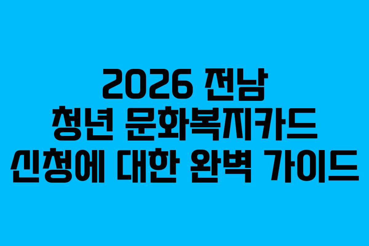2026 전남 청년 문화복지카드 신청에 대한 완벽 가이드