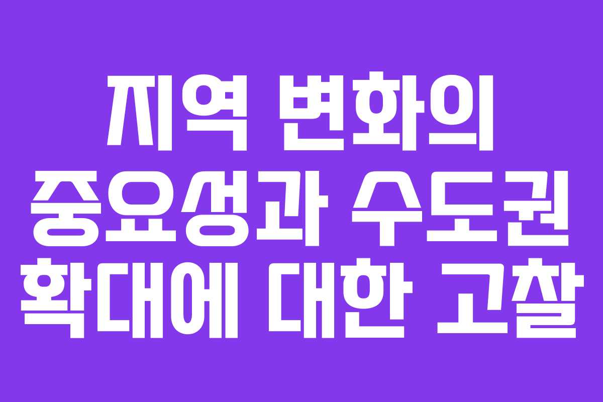 지역 변화의 중요성과 수도권 확대에 대한 고찰