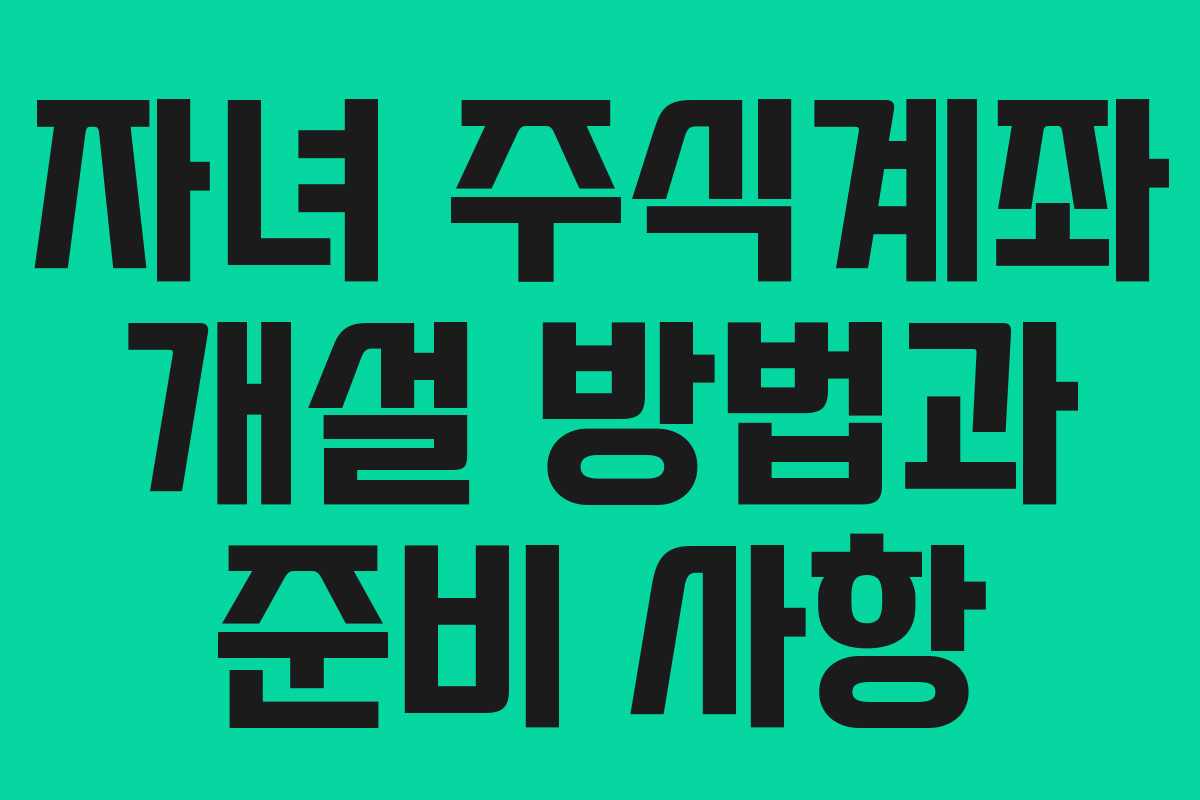 자녀 주식계좌 개설 방법과 준비 사항