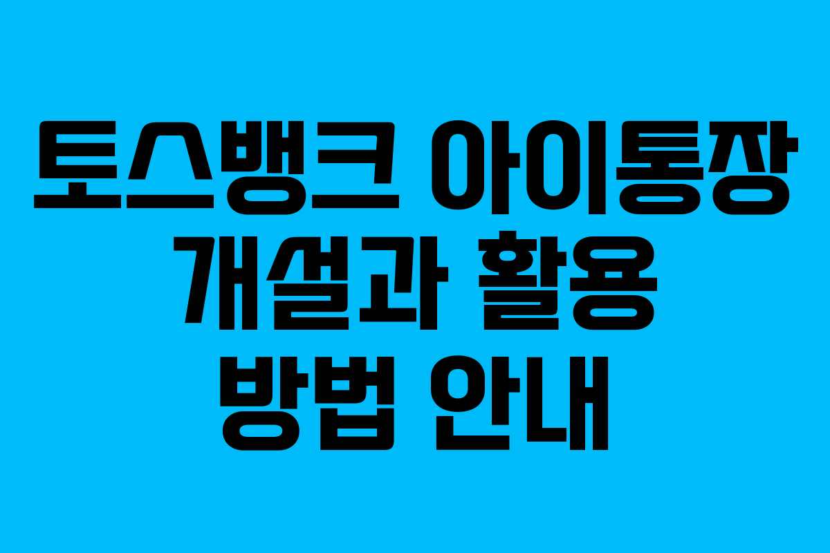 토스뱅크 아이통장 개설과 활용 방법 안내
