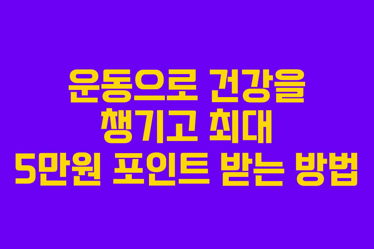 운동으로 건강을 챙기고 최대 5만원 포인트 받는 방법 운동으로 건강을 챙기고 최대 5만원 포인트 받는 방법
