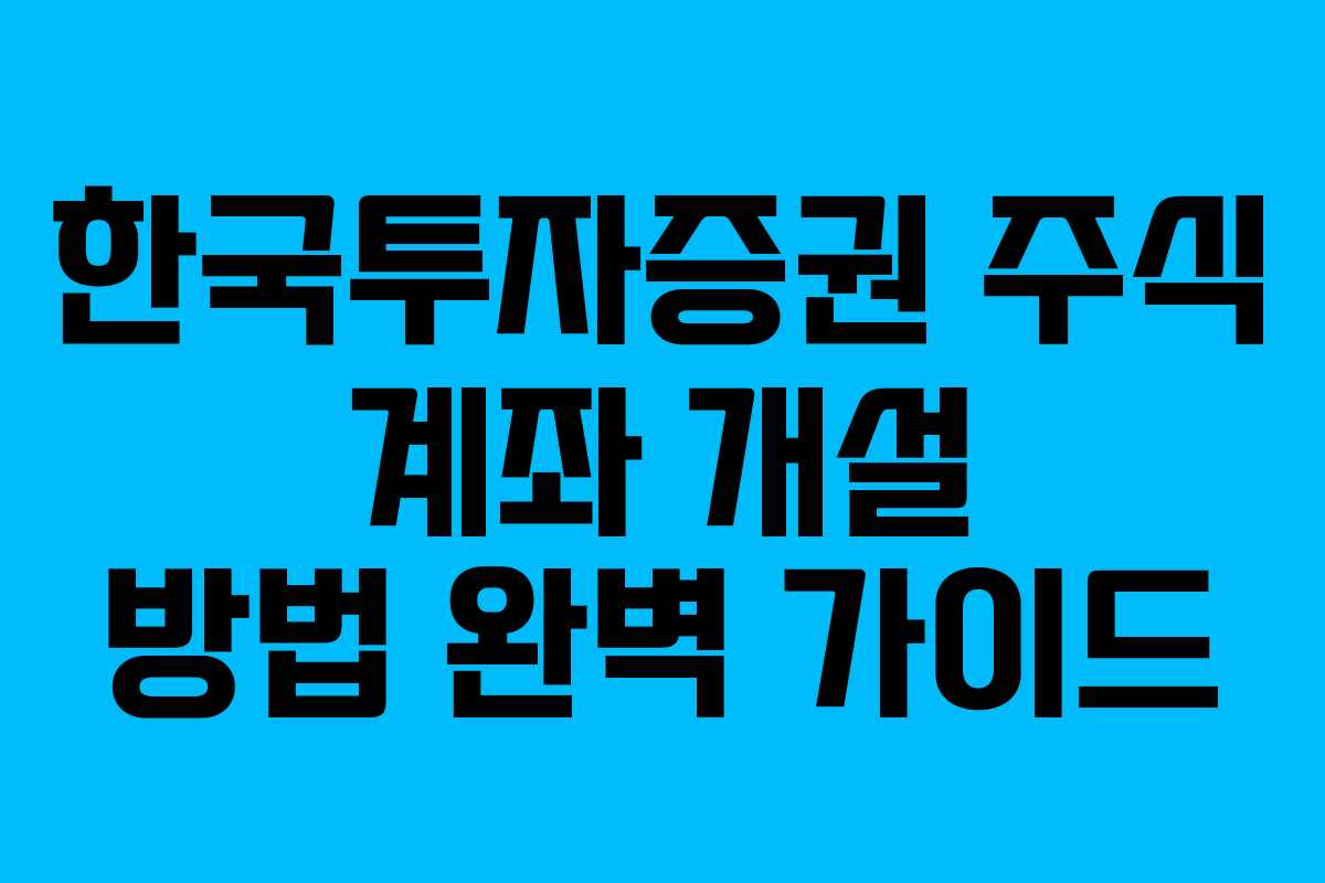 한국투자증권 주식 계좌 개설 방법 완벽 가이드