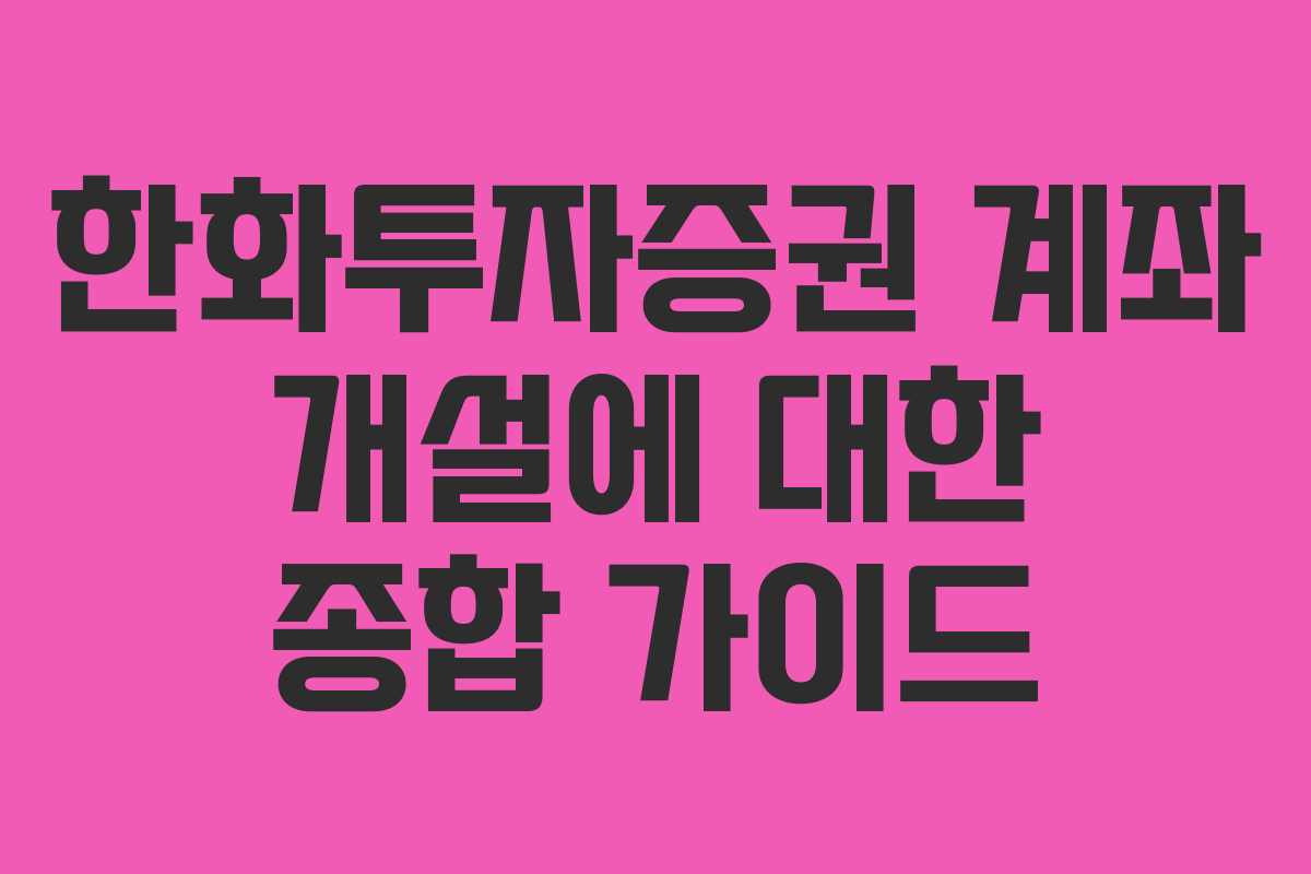 한화투자증권 계좌 개설에 대한 종합 가이드